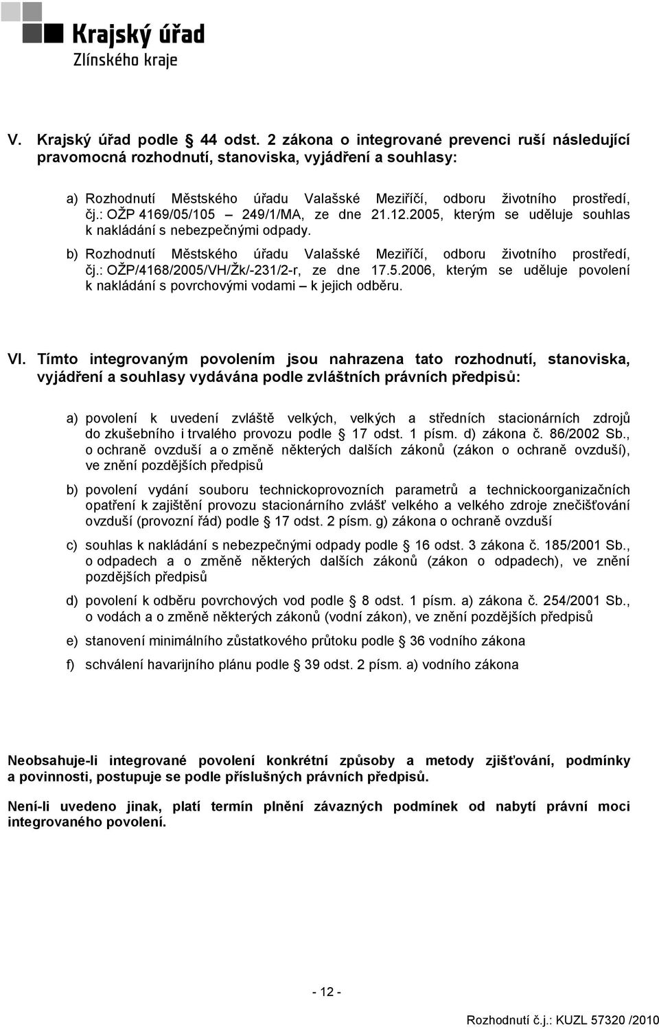 : OŽP 4169/05/105 249/1/MA, ze dne 21.12.2005, kterým se uděluje souhlas k nakládání s nebezpečnými odpady. b) Rozhodnutí Městského úřadu Valašské Meziříčí, odboru životního prostředí, čj.
