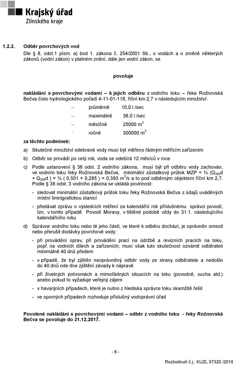 hydrologického pořadí 4-11-01-118, říční km 2,7 v následujícím množství: průměrně 10,0 l /sec maximálně 36,0 l /sec měsíčně 25000 m 3 ročně 300000 m 3 za těchto podmínek: a) Skutečné množství