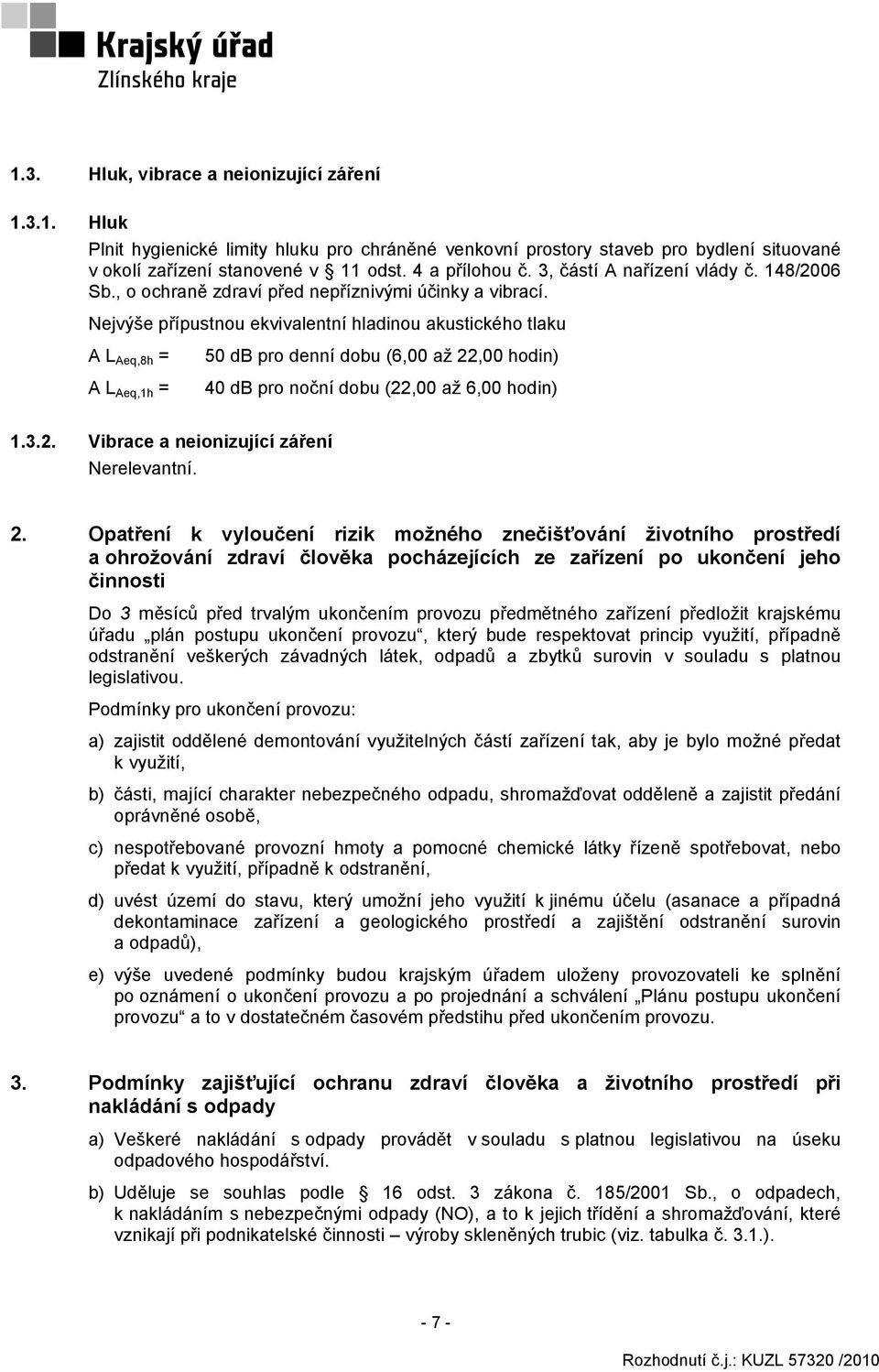 Nejvýše přípustnou ekvivalentní hladinou akustického tlaku A L Aeq,8h = A L Aeq,1h = 50 db pro denní dobu (6,00 až 22,00 hodin) 40 db pro noční dobu (22,00 až 6,00 hodin) 1.3.2. Vibrace a neionizující záření Nerelevantní.