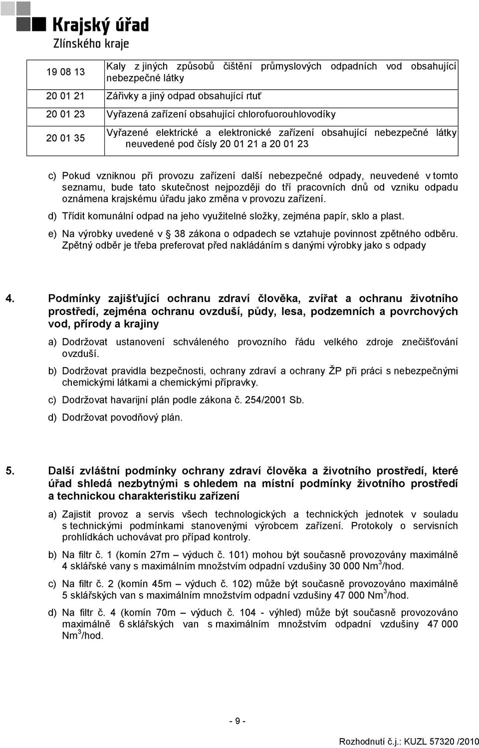 tomto seznamu, bude tato skutečnost nejpozději do tří pracovních dnů od vzniku odpadu oznámena krajskému úřadu jako změna v provozu zařízení.