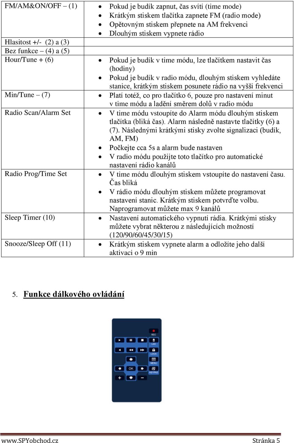 rádio na vyšší frekvenci Min/Tune (7) Platí totéž, co pro tlačítko 6, pouze pro nastavení minut v time módu a ladění směrem dolů v radio módu Radio Scan/Alarm Set V time módu vstoupíte do Alarm módu