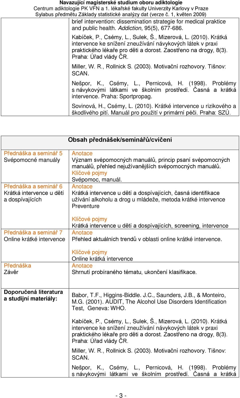 Motivační rozhovory. Tišnov: SCAN. Nešpor, K., Csémy, L., Pernicová, H. (1998). Problémy s návykovými látkami ve školním prostředí. Časná a krátká intervence. Praha: Sportpropag.