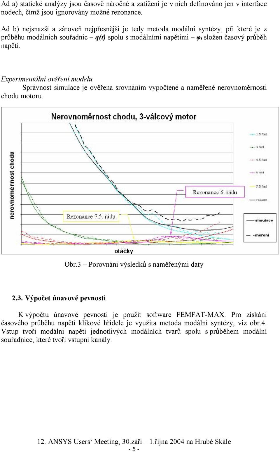 Experimentální ověření modelu Správnost simulace je ověřena srovnáním vypočtené a naměřené nerovnoměrnosti chodu motoru. Obr.3 