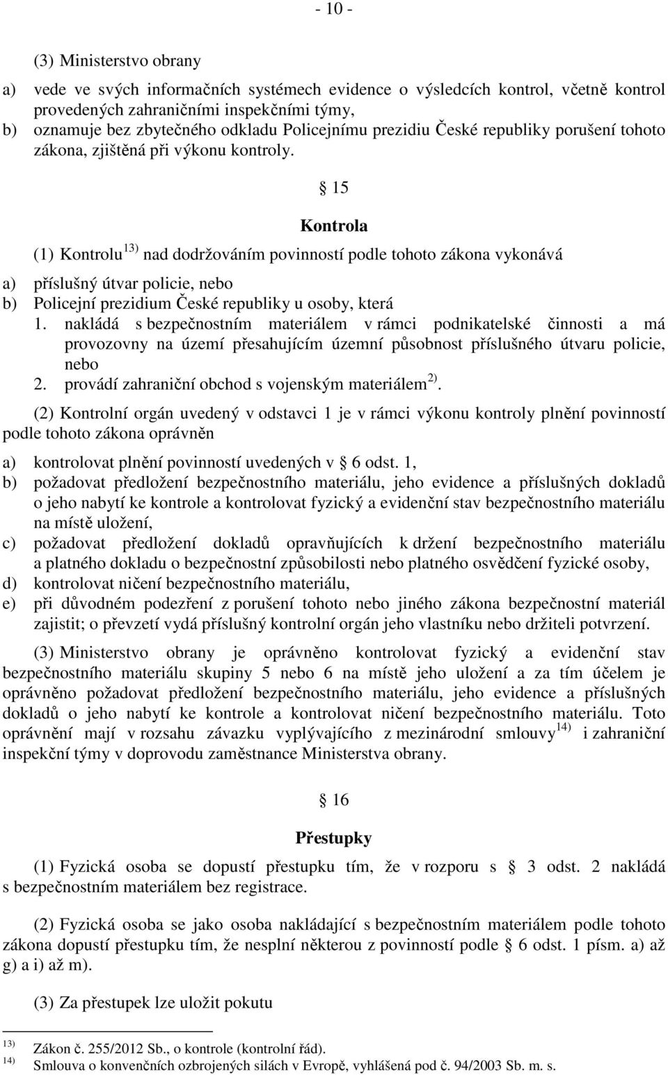 15 Kontrola (1) Kontrolu 13) nad dodržováním povinností podle tohoto zákona vykonává a) příslušný útvar policie, nebo b) Policejní prezidium České republiky u osoby, která 1.