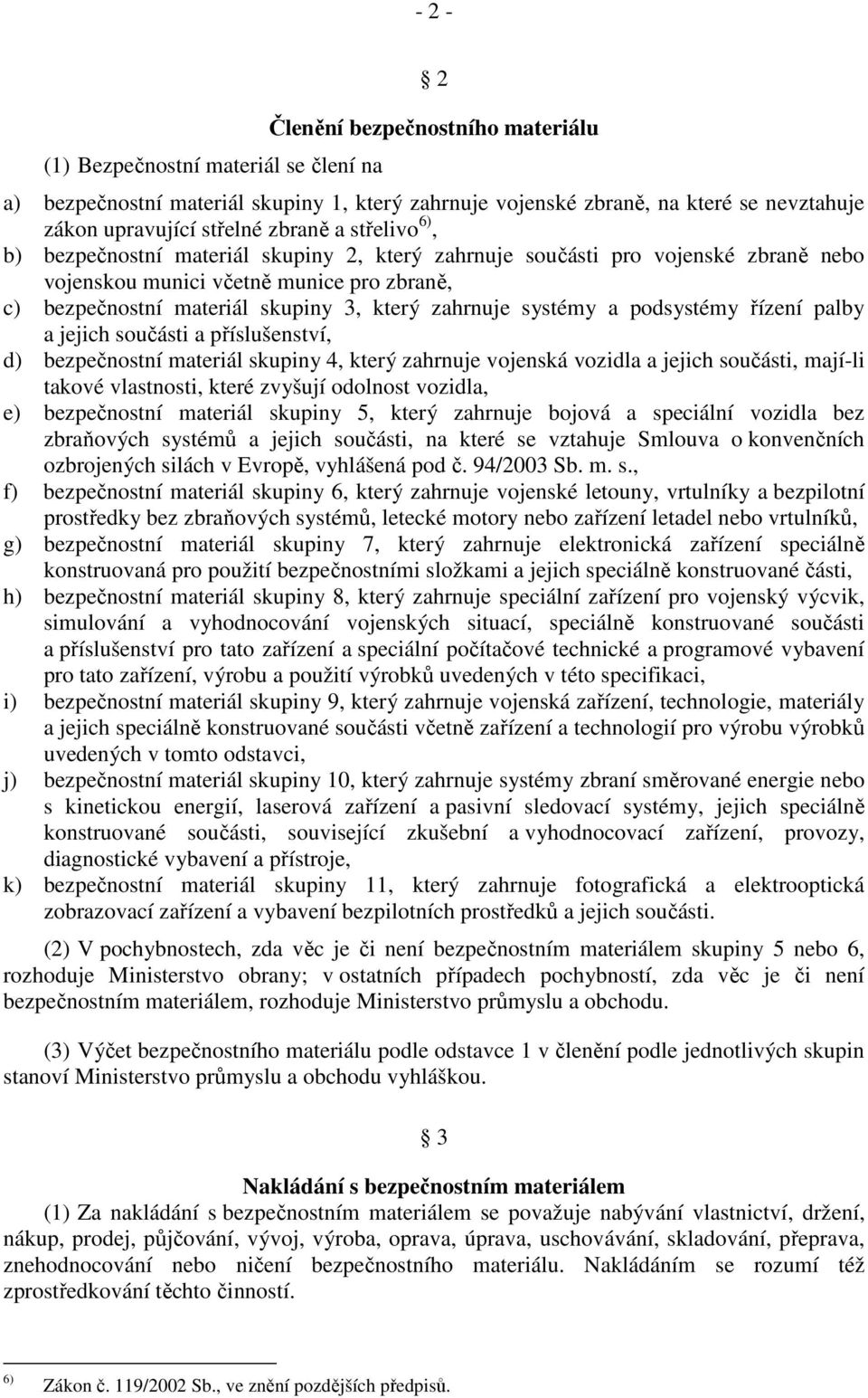 zahrnuje systémy a podsystémy řízení palby a jejich součásti a příslušenství, d) bezpečnostní materiál skupiny 4, který zahrnuje vojenská vozidla a jejich součásti, mají-li takové vlastnosti, které