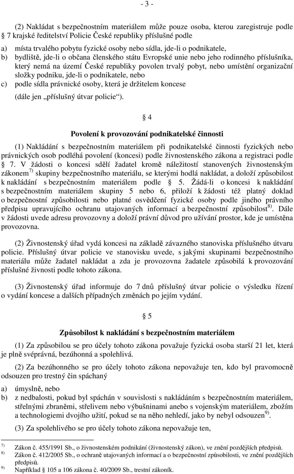 organizační složky podniku, jde-li o podnikatele, nebo c) podle sídla právnické osoby, která je držitelem koncese (dále jen příslušný útvar policie ).