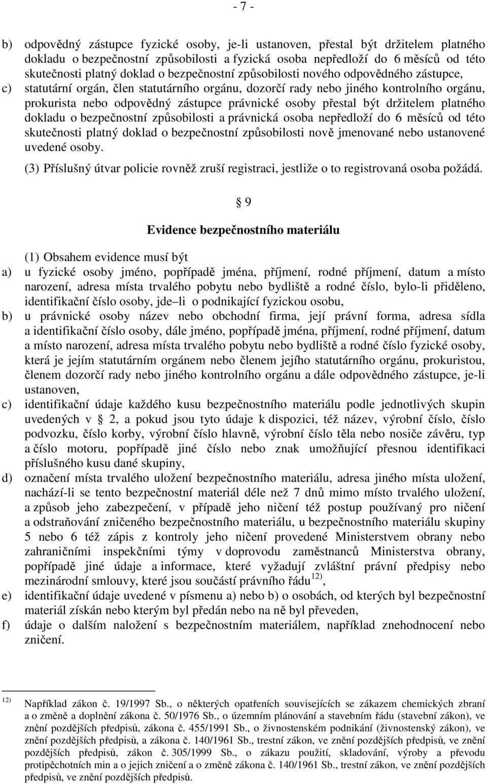 přestal být držitelem platného dokladu o bezpečnostní způsobilosti a právnická osoba nepředloží do 6 měsíců od této skutečnosti platný doklad o bezpečnostní způsobilosti nově jmenované nebo