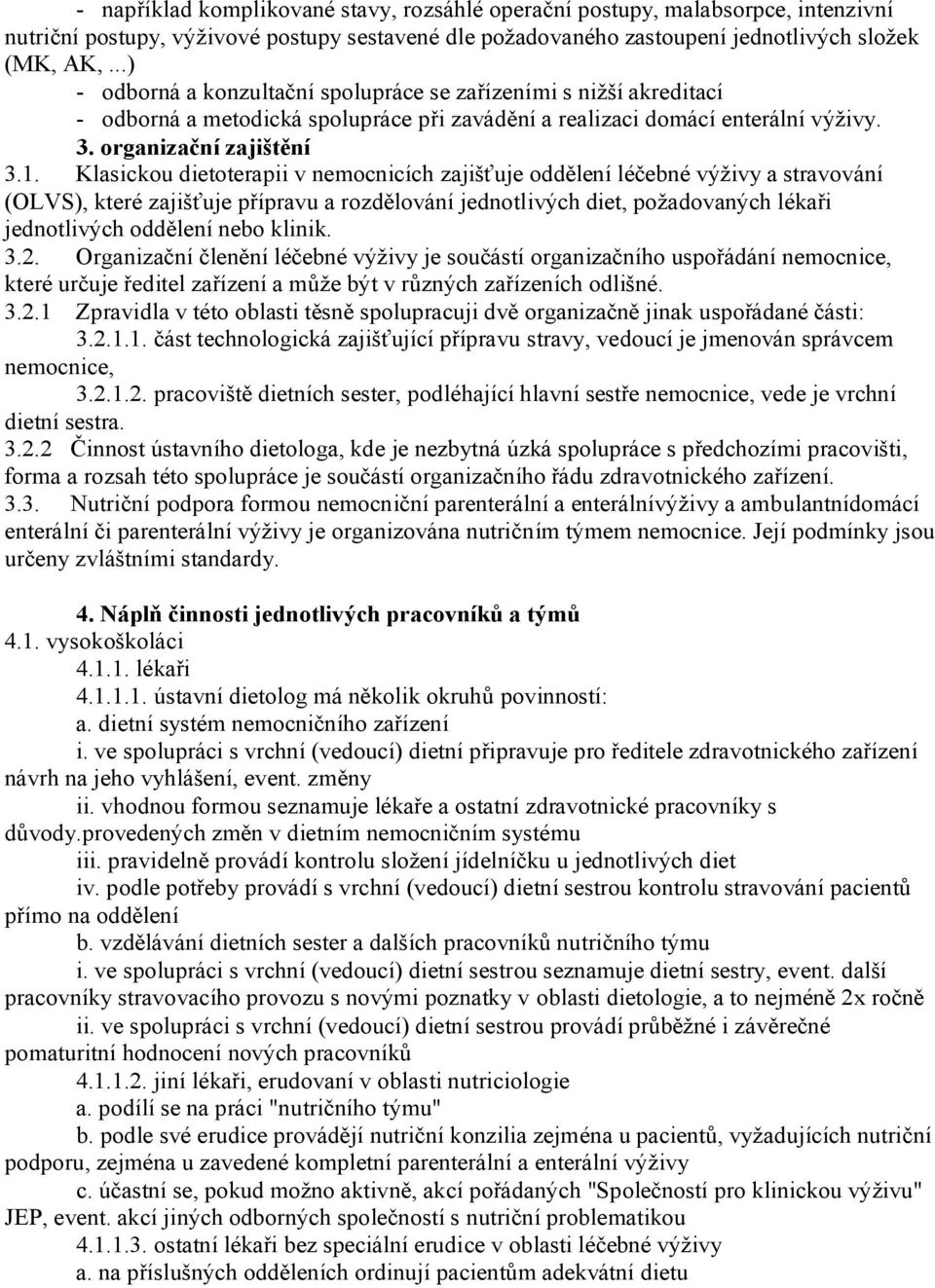Klasickou dietoterapii v nemocnicích zajišťuje oddělení léčebné výživy a stravování (OLVS), které zajišťuje přípravu a rozdělování jednotlivých diet, požadovaných lékaři jednotlivých oddělení nebo