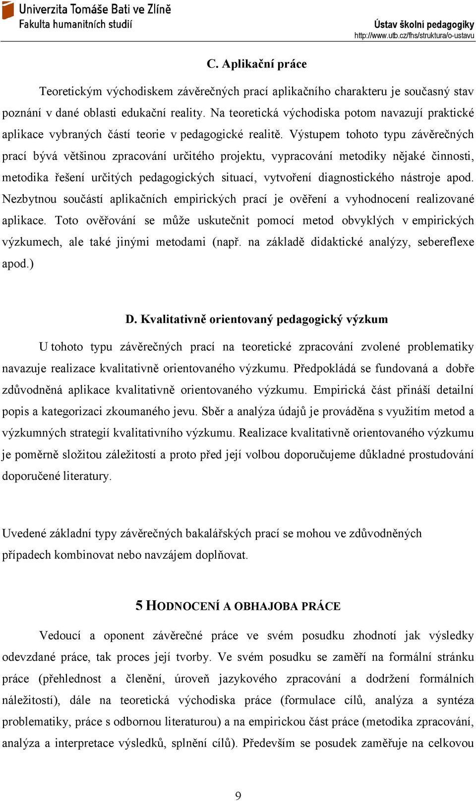 Výstupem tohoto typu závěrečných prací bývá většinou zpracování určitého projektu, vypracování metodiky nějaké činnosti, metodika řešení určitých pedagogických situací, vytvoření diagnostického