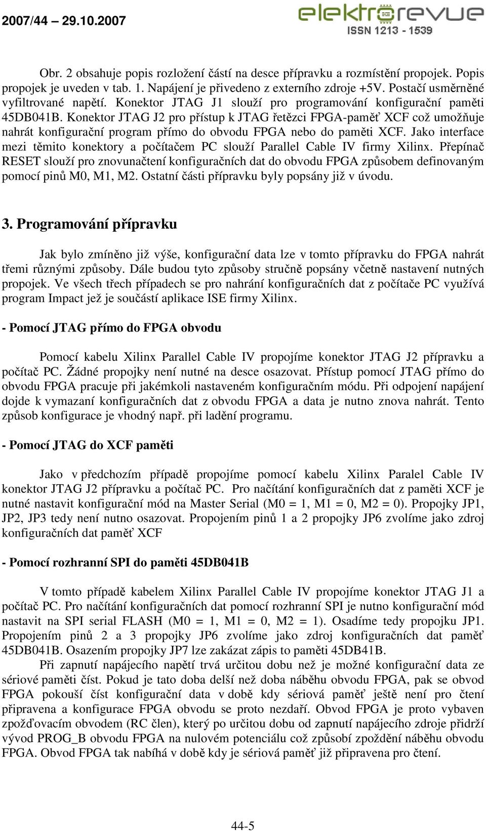 paměti XCF Jako interface mezi těmito konektory a počítačem PC slouží Parallel Cable IV firmy Xilinx Přepínač RESET slouží pro znovunačtení konfiguračních dat do obvodu FPGA způsobem definovaným