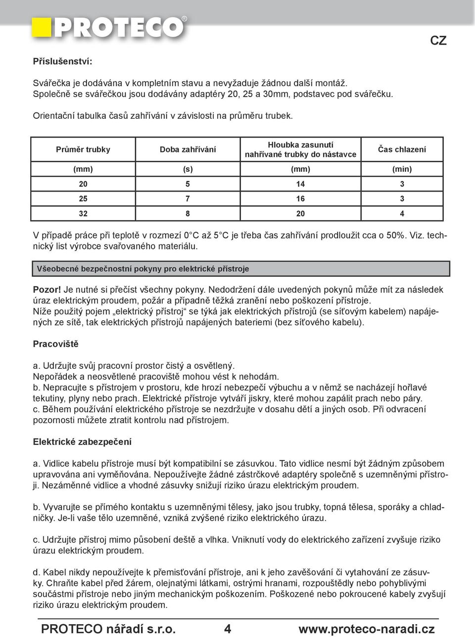 Průměr trubky Doba zahřívání Hloubka zasunutí nahřívané trubky do nástavce Čas chlazení (mm) (s) (mm) (min) 20 5 14 3 25 7 16 3 32 8 20 4 V případě práce při teplotě v rozmezí 0 C až 5 C je třeba čas