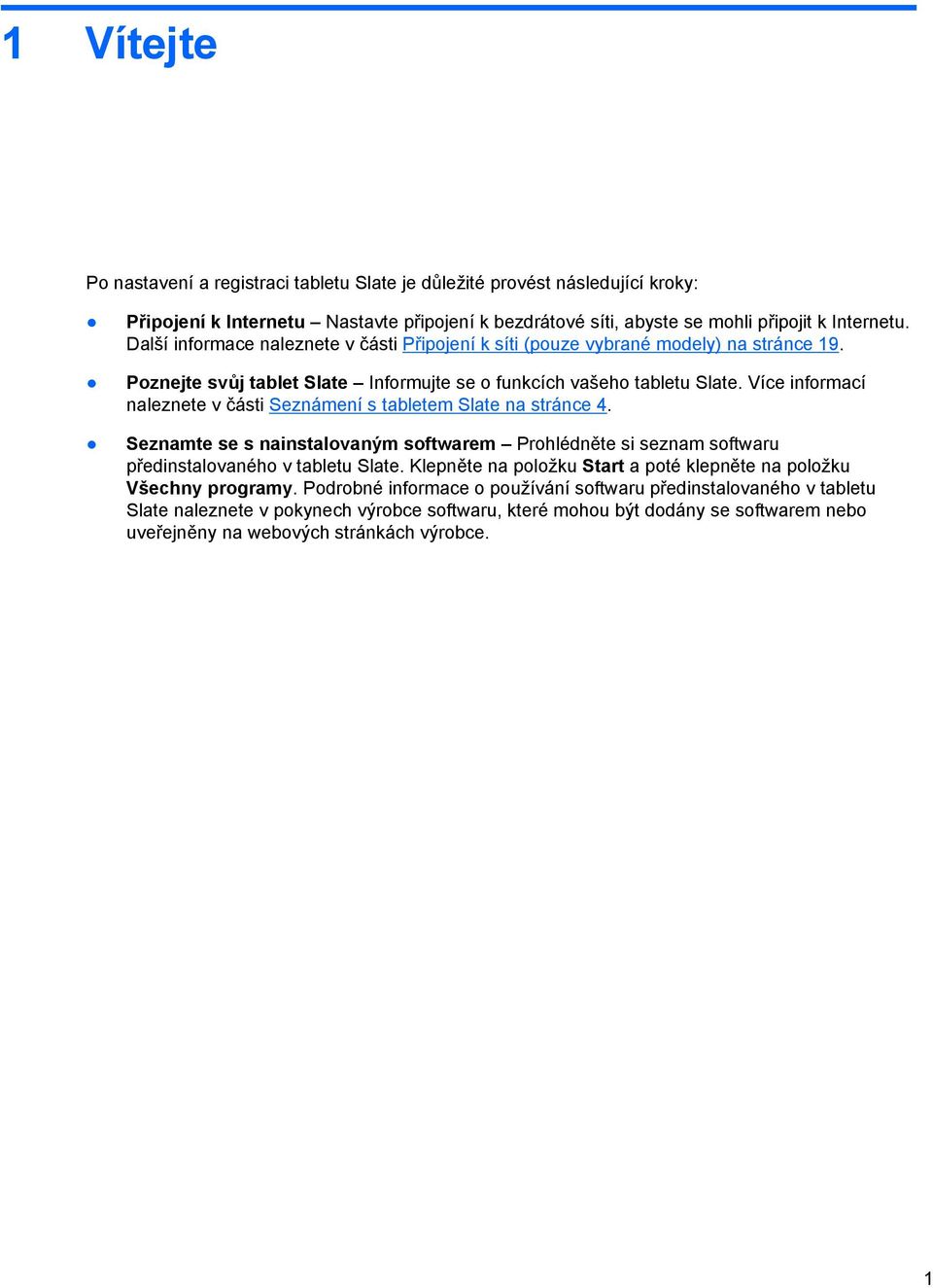 Více informací naleznete v části Seznámení s tabletem Slate na stránce 4. Seznamte se s nainstalovaným softwarem Prohlédněte si seznam softwaru předinstalovaného v tabletu Slate.