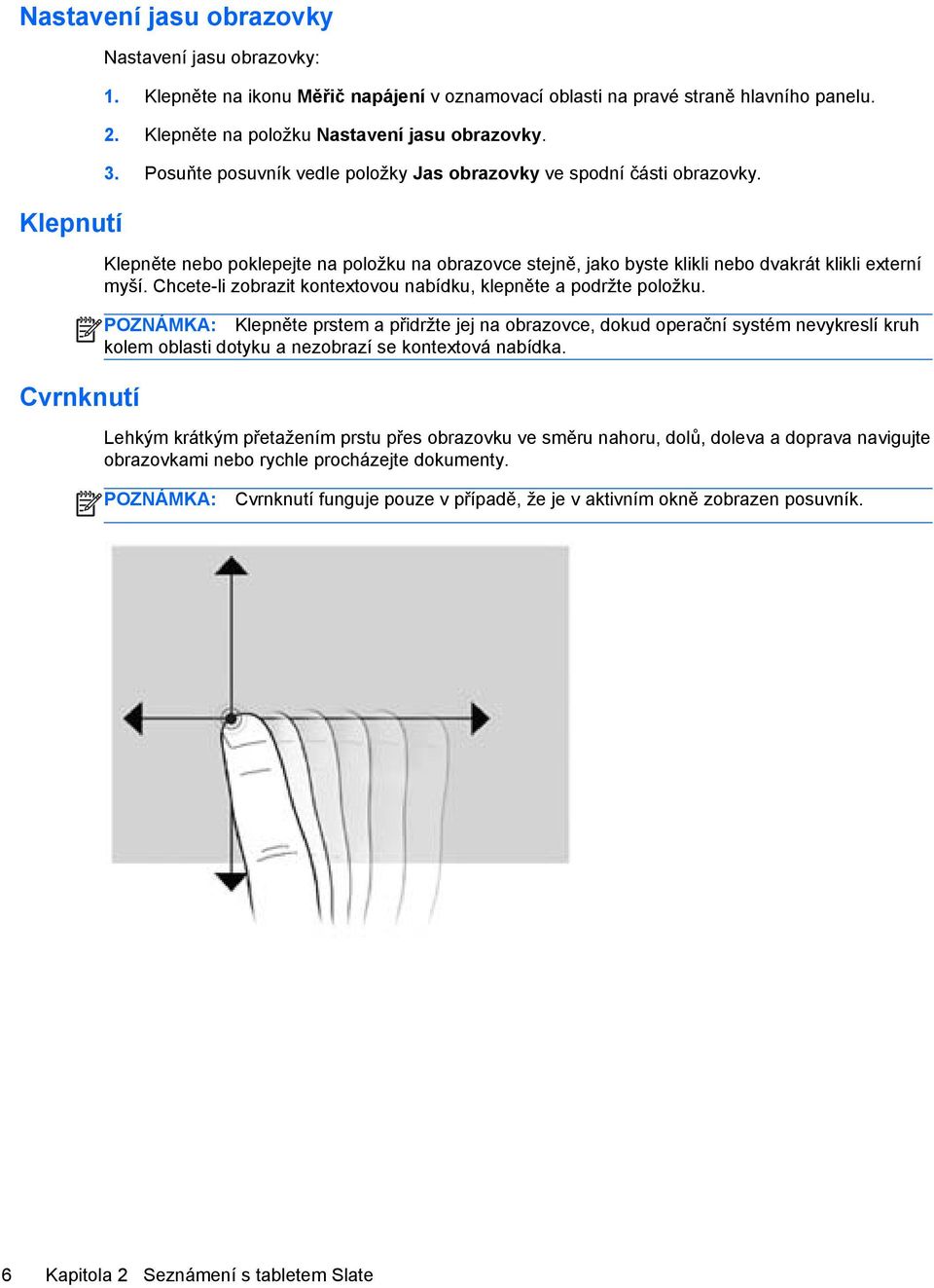 Klepněte nebo poklepejte na položku na obrazovce stejně, jako byste klikli nebo dvakrát klikli externí myší. Chcete-li zobrazit kontextovou nabídku, klepněte a podržte položku.