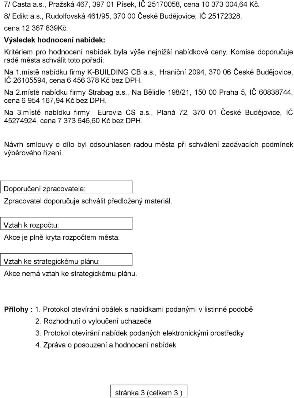 Na 2.místě nabídku firmy Strabag a.s., Na Bělidle 198/21, 150 00 Praha 5, IČ 60838744, cena 6 954 167,94 Kč bez DPH. Na 3.místě nabídku firmy Eurovia CS a.s., Planá 72, 370 01 České Budějovice, IČ 45274924, cena 7 373 646,60 Kč bez DPH.