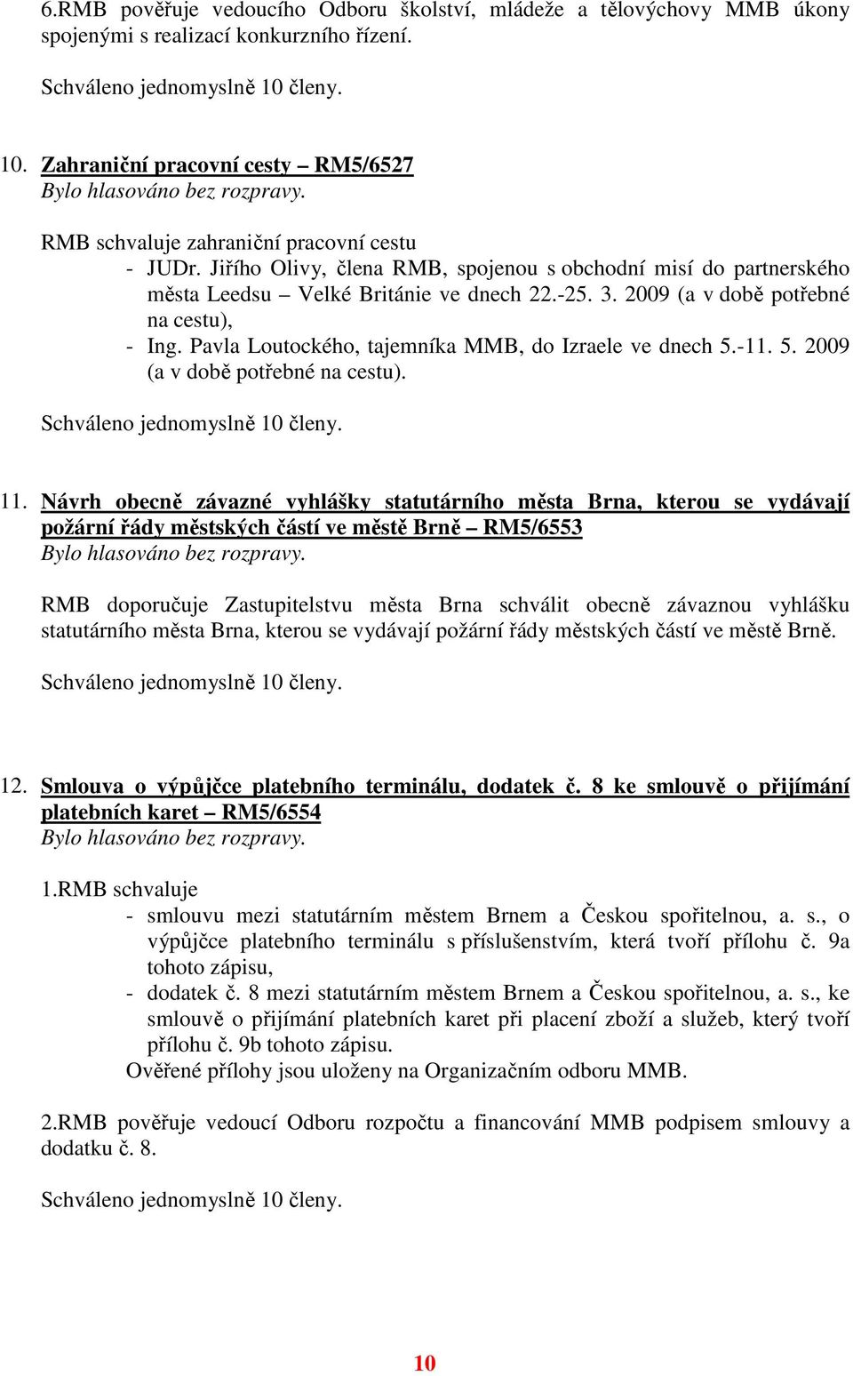 2009 (a v době potřebné na cestu), - Ing. Pavla Loutockého, tajemníka MMB, do Izraele ve dnech 5.-11. 5. 2009 (a v době potřebné na cestu). 11.