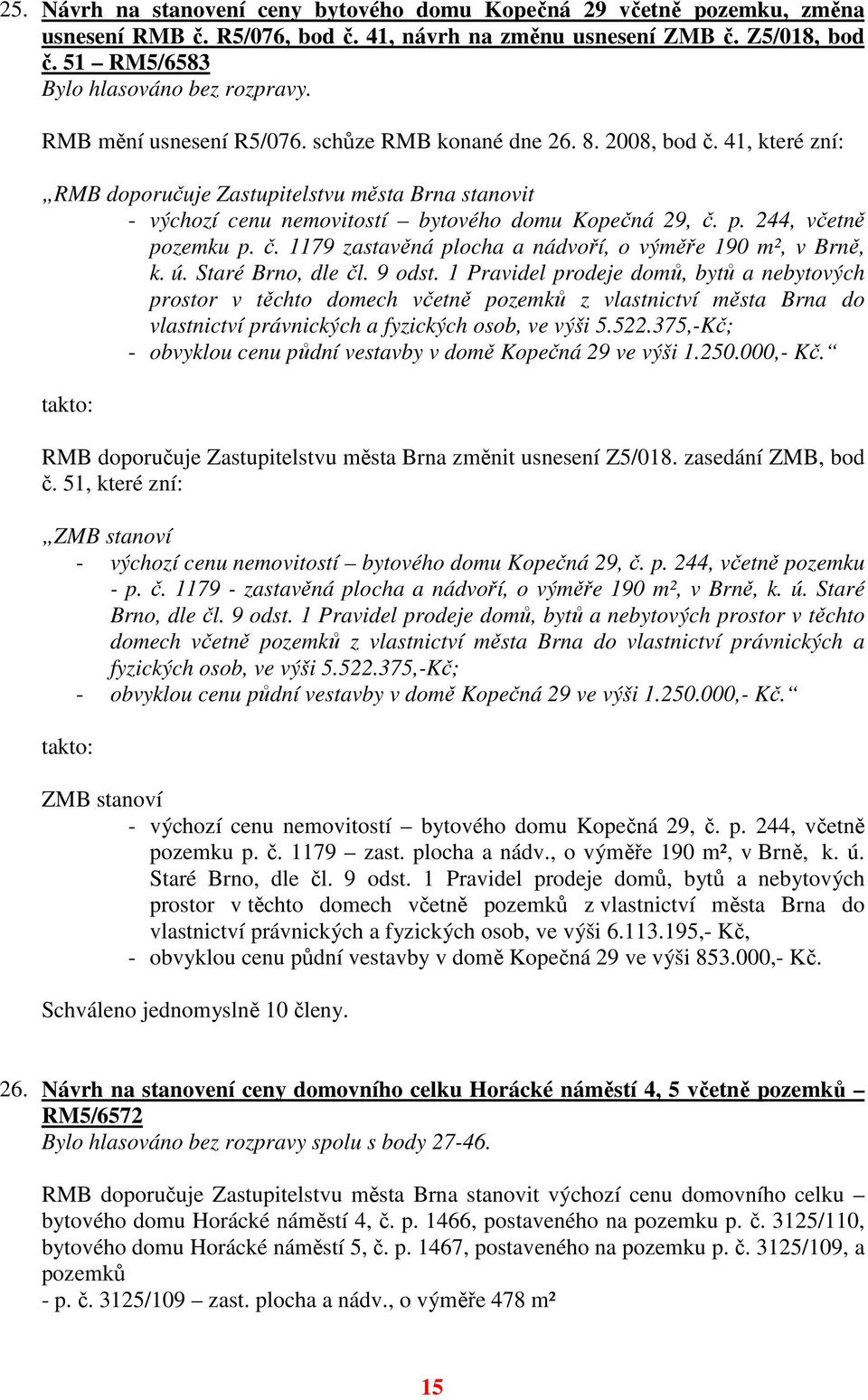 ú. Staré Brno, dle čl. 9 odst. 1 Pravidel prodeje domů, bytů a nebytových prostor v těchto domech včetně pozemků z vlastnictví města Brna do vlastnictví právnických a fyzických osob, ve výši 5.522.