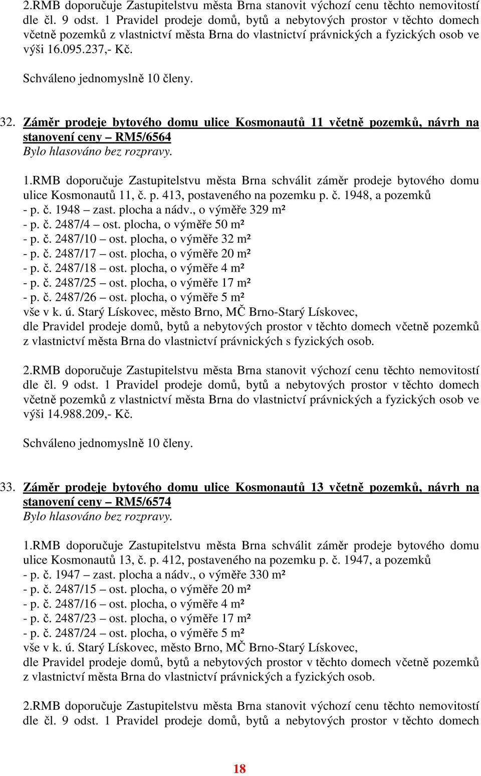 Záměr prodeje bytového domu ulice Kosmonautů 11 včetně pozemků, návrh na stanovení ceny RM5/6564 1.RMB doporučuje Zastupitelstvu města Brna schválit záměr prodeje bytového domu ulice Kosmonautů 11, č.