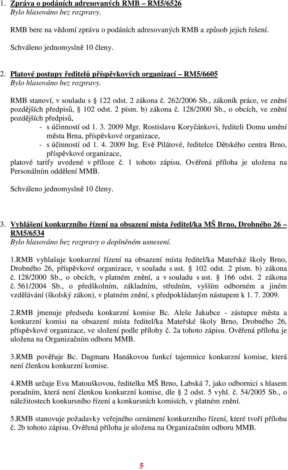 128/2000 Sb., o obcích, ve znění pozdějších předpisů, - s účinností od 1. 3. 2009 Mgr. Rostislavu Koryčánkovi, řediteli Domu umění města Brna, příspěvkové organizace, - s účinností od 1. 4. 2009 Ing.