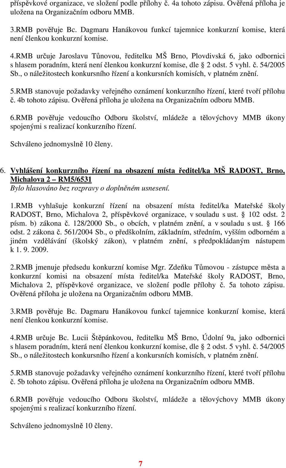 RMB určuje Jaroslavu Tůnovou, ředitelku MŠ Brno, Plovdivská 6, jako odbornici s hlasem poradním, která není členkou konkurzní komise, dle 2 odst. 5 vyhl. č. 54/2005 Sb.