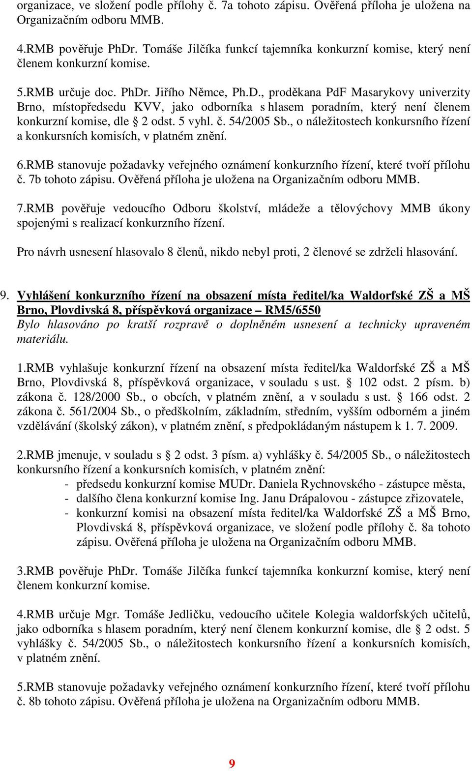 . Jiřího Němce, Ph.D., proděkana PdF Masarykovy univerzity Brno, místopředsedu KVV, jako odborníka s hlasem poradním, který není členem konkurzní komise, dle 2 odst. 5 vyhl. č. 54/2005 Sb.