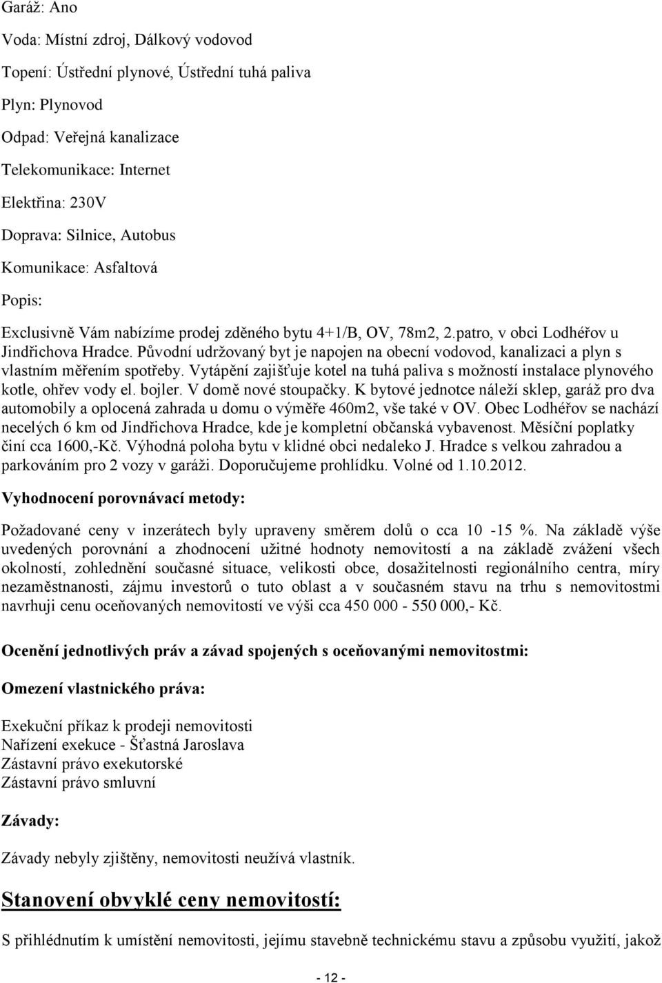 Původní udržovaný byt je napojen na obecní vodovod, kanalizaci a plyn s vlastním měřením spotřeby. Vytápění zajišťuje kotel na tuhá paliva s možností instalace plynového kotle, ohřev vody el. bojler.