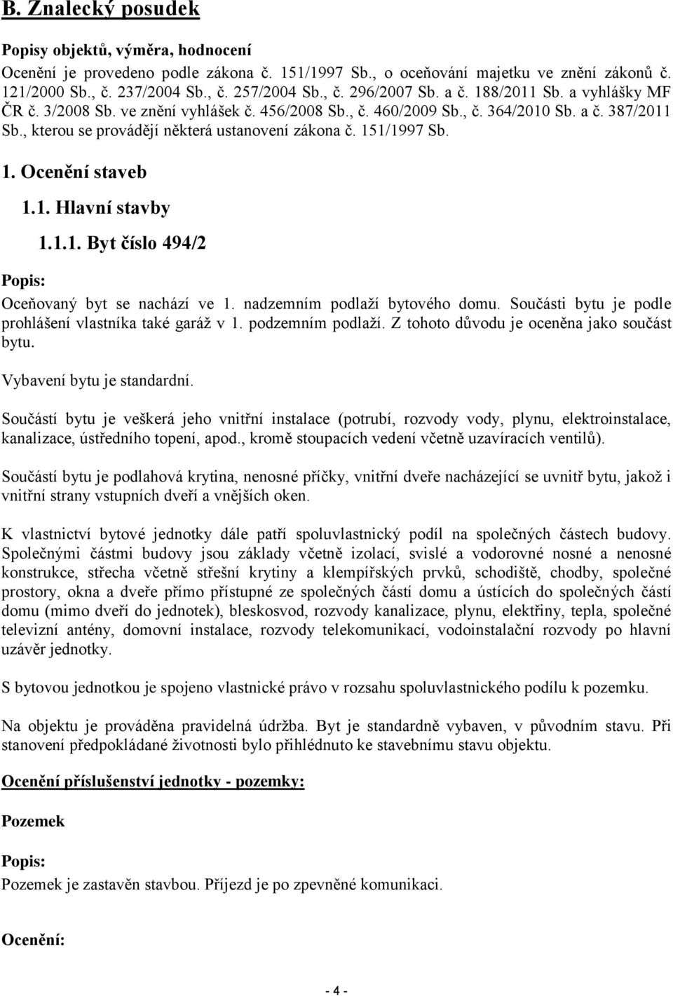 1. Hlavní stavby 1.1.1. Byt číslo 494/2 Popis: Oceňovaný byt se nachází ve 1. nadzemním podlaží bytového domu. Součásti bytu je podle prohlášení vlastníka také garáž v 1. podzemním podlaží.