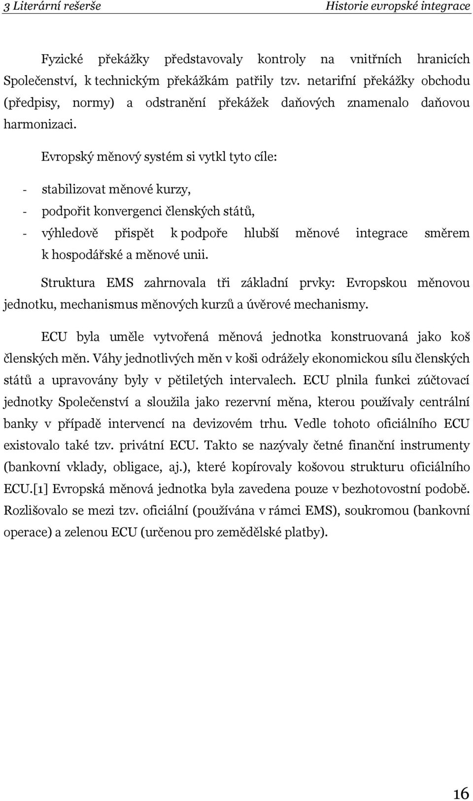 Evropský měnový systém si vytkl tyto cíle: - stabilizovat měnové kurzy, - podpořit konvergenci členských států, - výhledově přispět k podpoře hlubší měnové integrace směrem k hospodářské a měnové