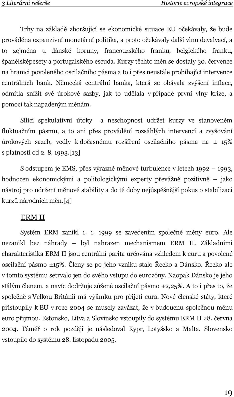 července na hranici povoleného oscilačního pásma a to i přes neustále probíhající intervence centrálních bank.