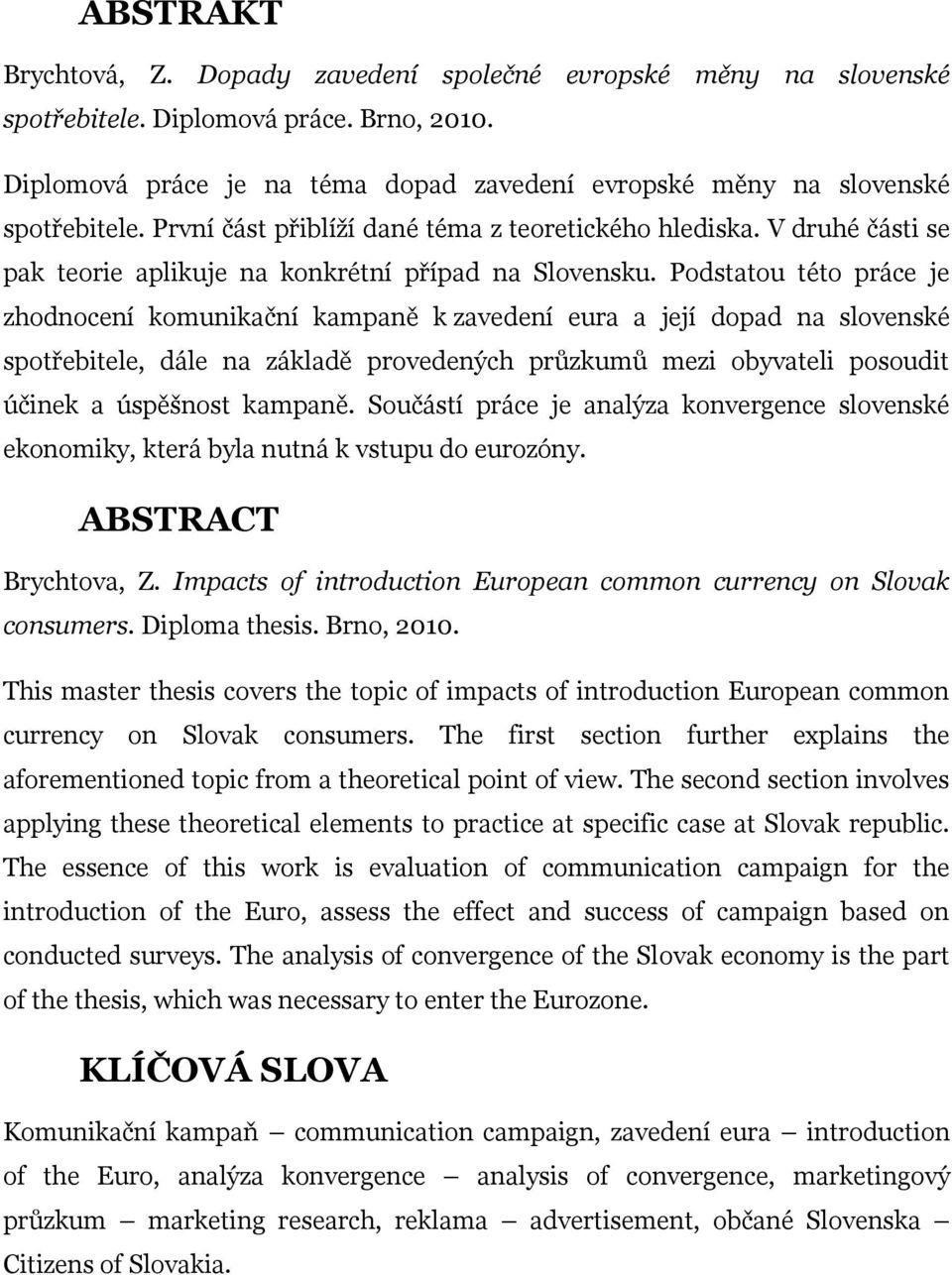 Podstatou této práce je zhodnocení komunikační kampaně k zavedení eura a její dopad na slovenské spotřebitele, dále na základě provedených průzkumů mezi obyvateli posoudit účinek a úspěšnost kampaně.