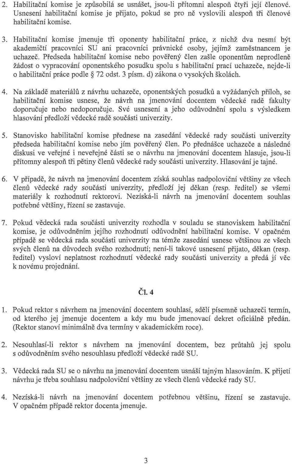 Předseda habilitační komise nebo pověřený člen zašle oponentům neprodleně žádost o vypracování oponentského posudku spolu s habilitační prací uchazeče, nejde-li o habilitační práce podle 72 odst.