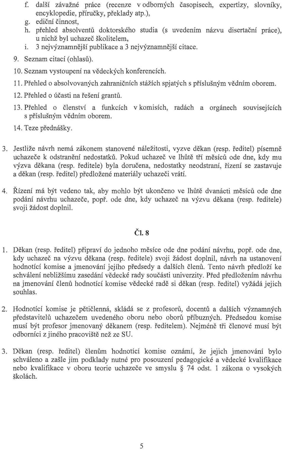 Seznam vystoupení na vědeckých konferencích. 11. Přehled o absolvovaných zahraničních stážích spjatých s příslušným vědním oborem. 12. Přehled o účasti na řešení grantů. 13.