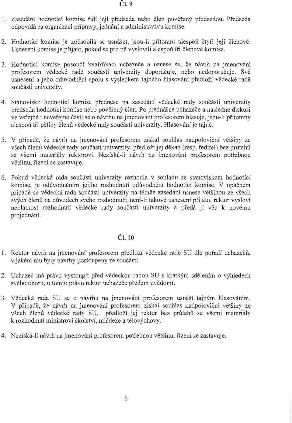 Hodnotící komise posoudí kvalifikaci uchazeče a usnese se, že návrh na jmenování profesorem vědecké radě součásti univerzity doporučuje, nebo nedoporučuje.