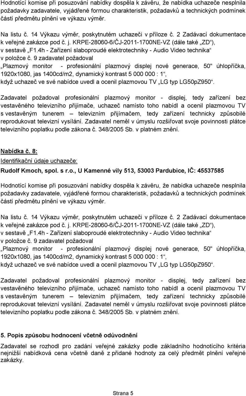 5. Popis způsobu hodnocení včetně odůvodnění Zadavatel se rozhodl pro zadání veřejné zakázky podle základního hodnotícího kritéria nejnižší nabídková cena včetně daně z přidané hodnoty za