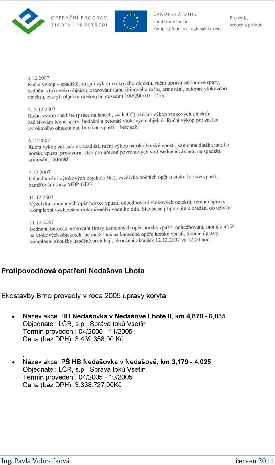 , Správa toků Vsetín Termín provedení: 04/2005-11/2005 Cena (bez DPH): 3.439.358,00 Kč.
