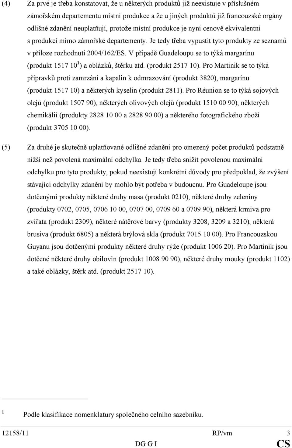 V případě Guadeloupu se to týká margarínu (produkt 1517 10 1 ) a oblázků, štěrku atd. (produkt 2517 10).