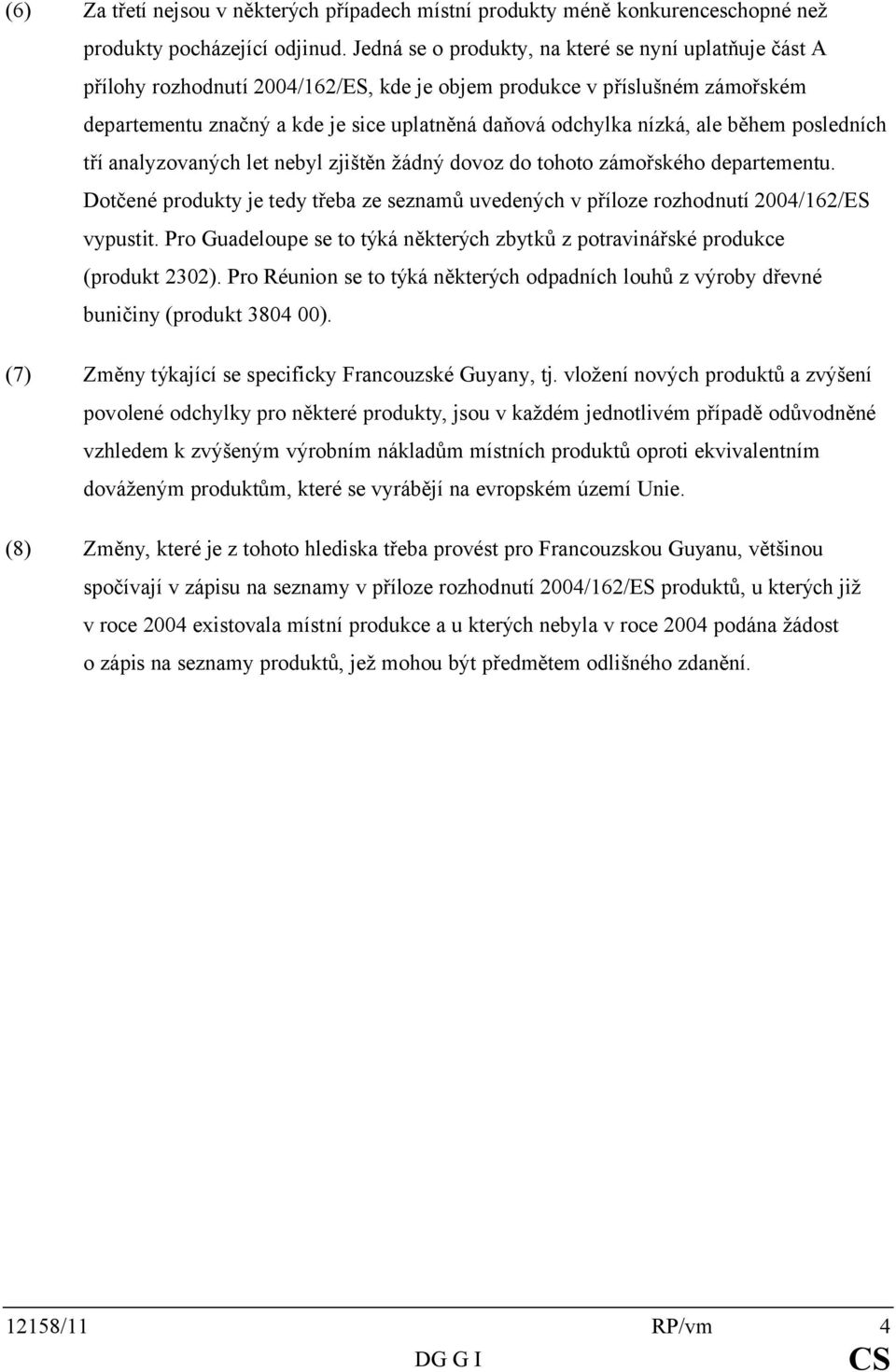 ale během posledních tří analyzovaných let nebyl zjištěn žádný dovoz do tohoto zámořského departementu. Dotčené produkty je tedy třeba ze seznamů uvedených v příloze rozhodnutí 2004/162/ES vypustit.