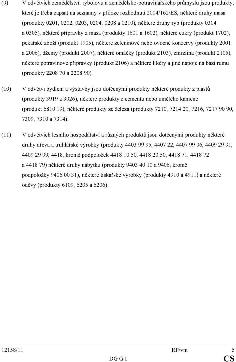nebo ovocné konzervy (produkty 2001 a 2006), džemy (produkt 2007), některé omáčky (produkt 2103), zmrzlina (produkt 2105), některé potravinové přípravky (produkt 2106) a některé likéry a jiné nápoje