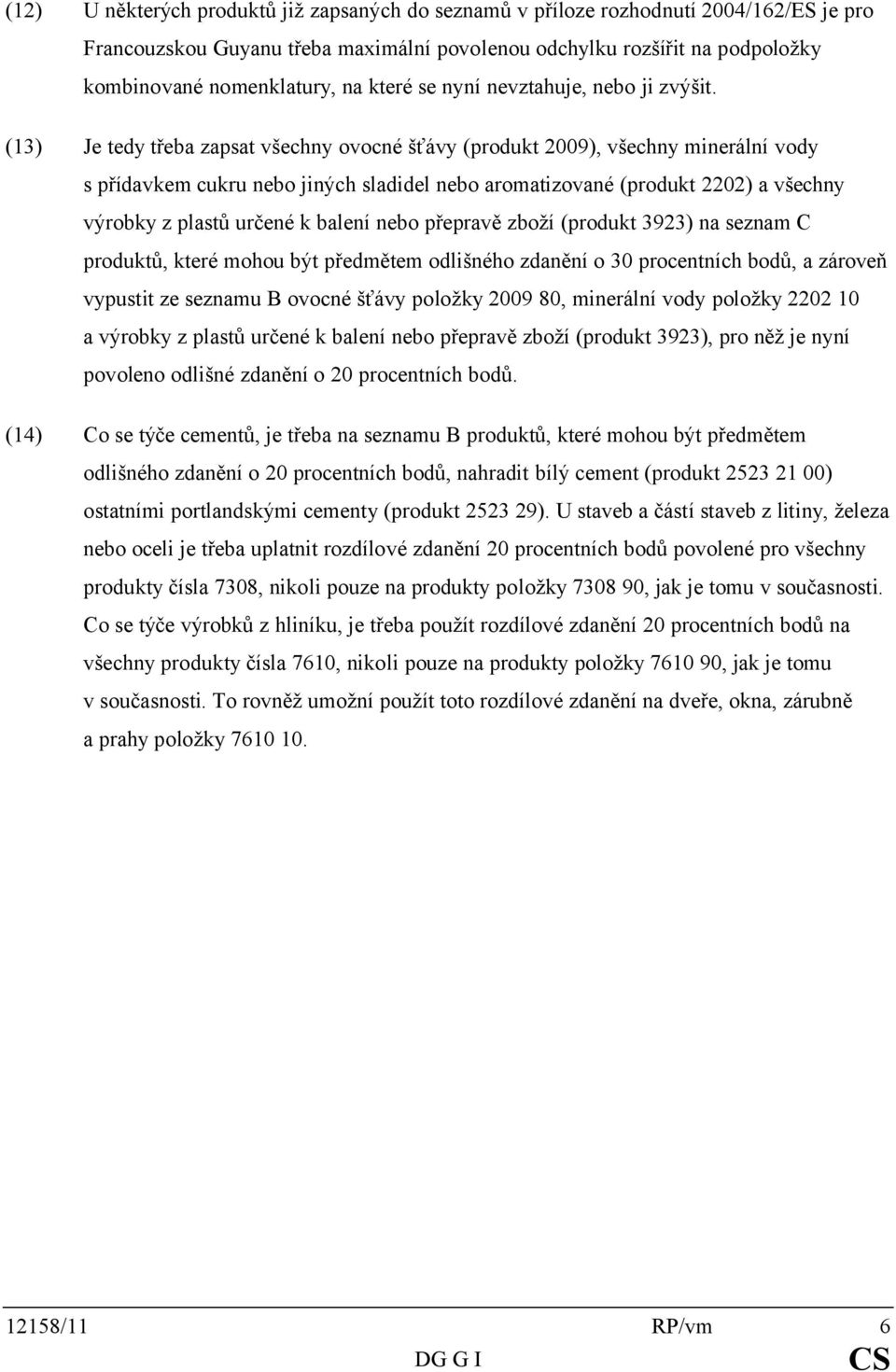 (13) Je tedy třeba zapsat všechny ovocné šťávy (produkt 2009), všechny minerální vody s přídavkem cukru nebo jiných sladidel nebo aromatizované (produkt 2202) a všechny výrobky z plastů určené k