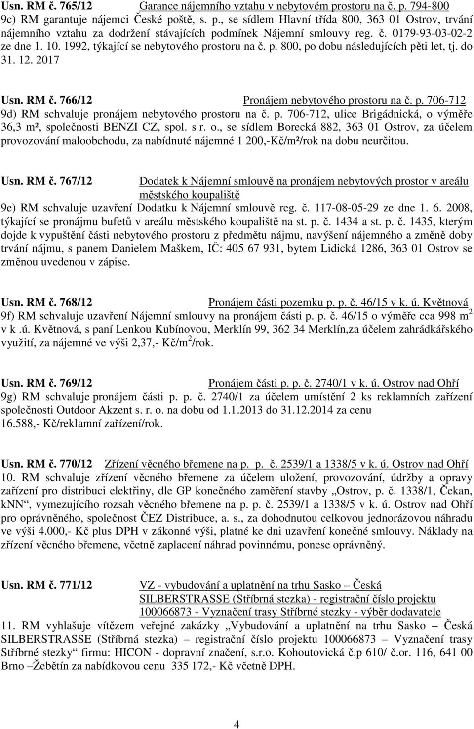 p. 706-712, ulice Brigádnická, o výměře 36,3 m², společnosti BENZI CZ, spol. s r. o., se sídlem Borecká 882, 363 01 Ostrov, za účelem provozování maloobchodu, za nabídnuté nájemné 1 200,-Kč/m²/rok na dobu neurčitou.