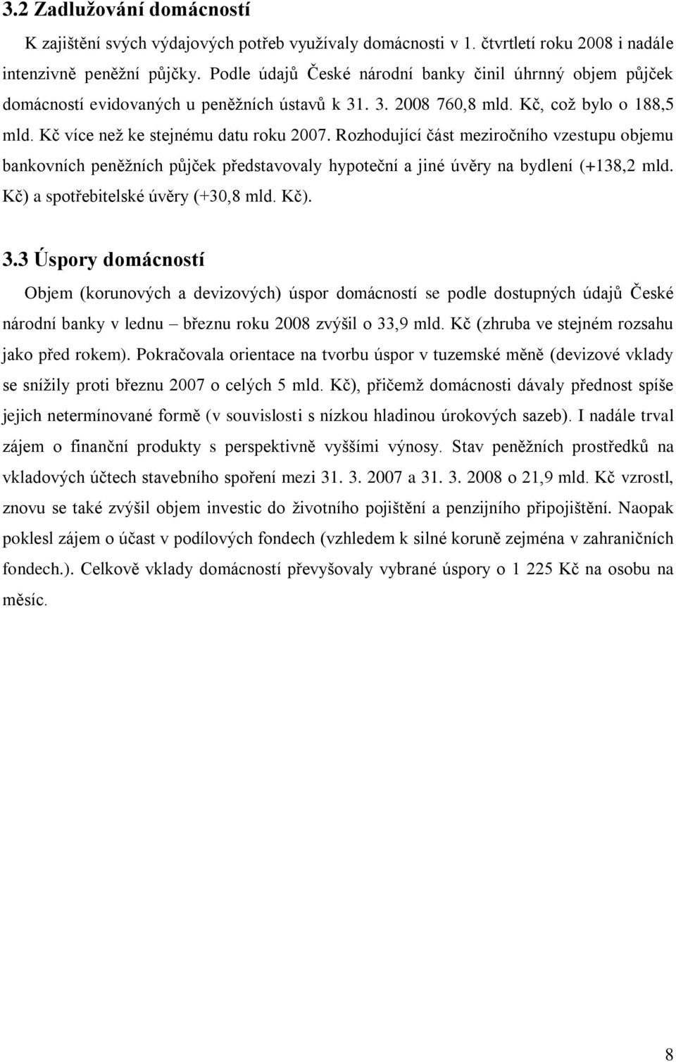 Rozhodující část meziročního vzestupu objemu bankovních peněţních půjček představovaly hypoteční a jiné úvěry na bydlení (+138,2 mld. Kč) a spotřebitelské úvěry (+30,8 mld. Kč). 3.