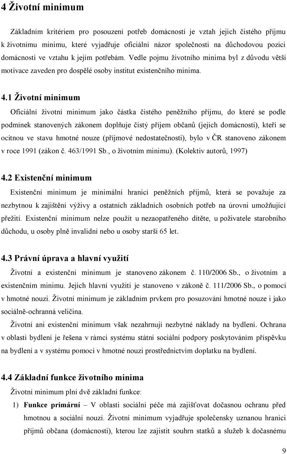 1 Životní minimum Oficiální ţivotní minimum jako částka čistého peněţního příjmu, do které se podle podmínek stanovených zákonem doplňuje čistý příjem občanů (jejich domácností), kteří se ocitnou ve