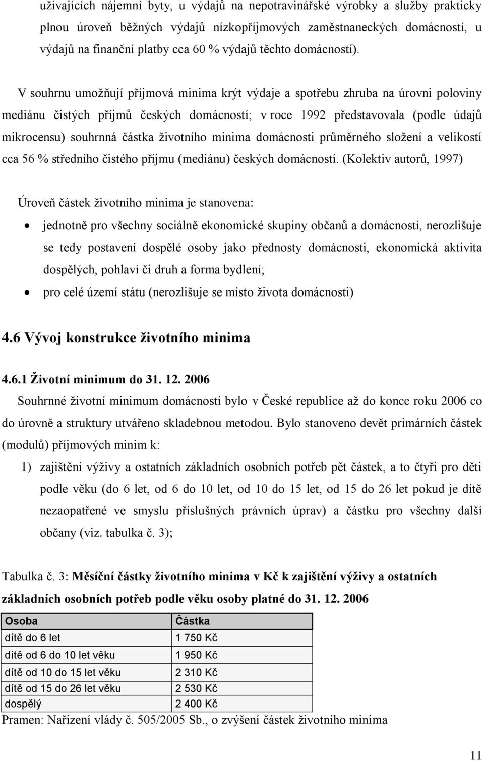 V souhrnu umoţňují příjmová minima krýt výdaje a spotřebu zhruba na úrovni poloviny mediánu čistých příjmů českých domácností; v roce 1992 představovala (podle údajů mikrocensu) souhrnná částka