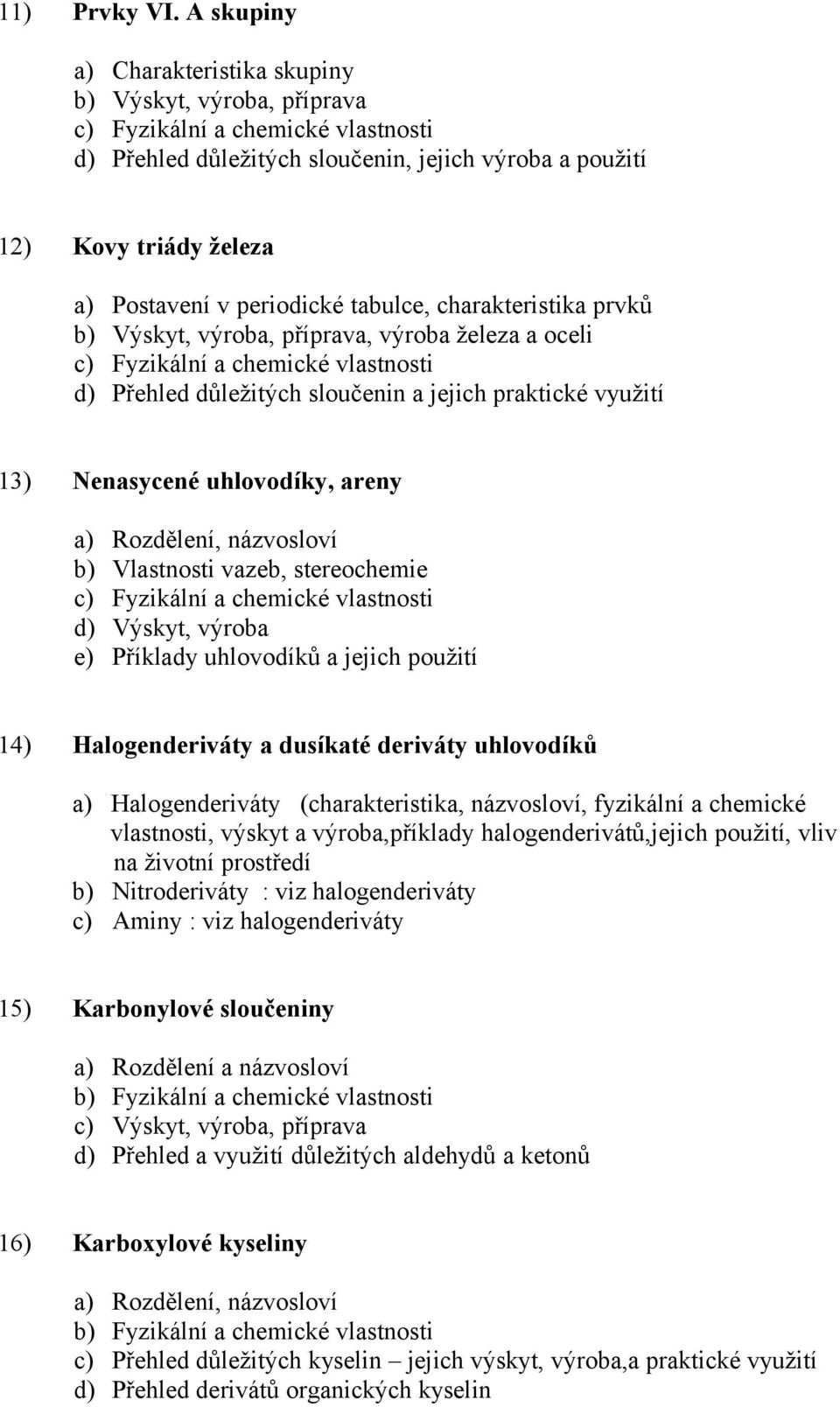 prvků b) Výskyt, výroba, příprava, výroba železa a oceli d) Přehled důležitých sloučenin a jejich praktické využití 13) Nenasycené uhlovodíky, areny a) Rozdělení, názvosloví b) Vlastnosti vazeb,