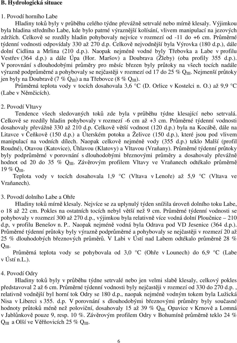 Průměrné týdenní vodnosti odpovídaly 330 až 270 d.p. Celkově nejvodnější byla Výrovka (180 d.p.), dále dolní Cidlina a Mrlina (210 d.p.). Naopak nejméně vodné byly Třebovka a Labe v profilu Vestřev (364 d.