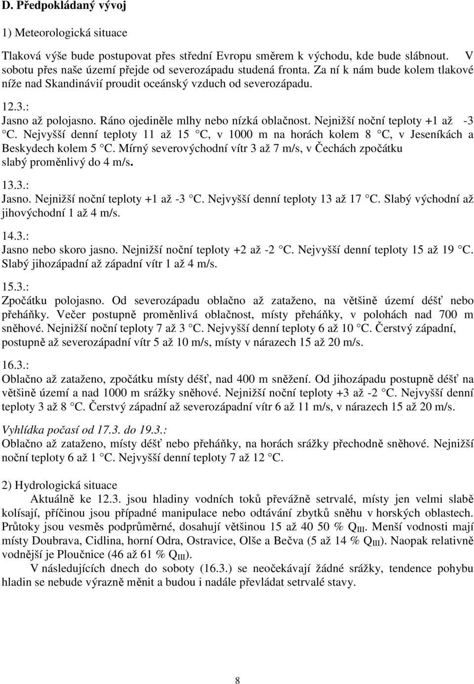 Nejvyšší denní teploty 11 až 15 C, v 1000 m na horách kolem 8 C, v Jeseníkách a Beskydech kolem 5 C. Mírný severovýchodní vítr 3 až 7 m/s, v Čechách zpočátku slabý proměnlivý do 4 m/s. 13.3.: Jasno.