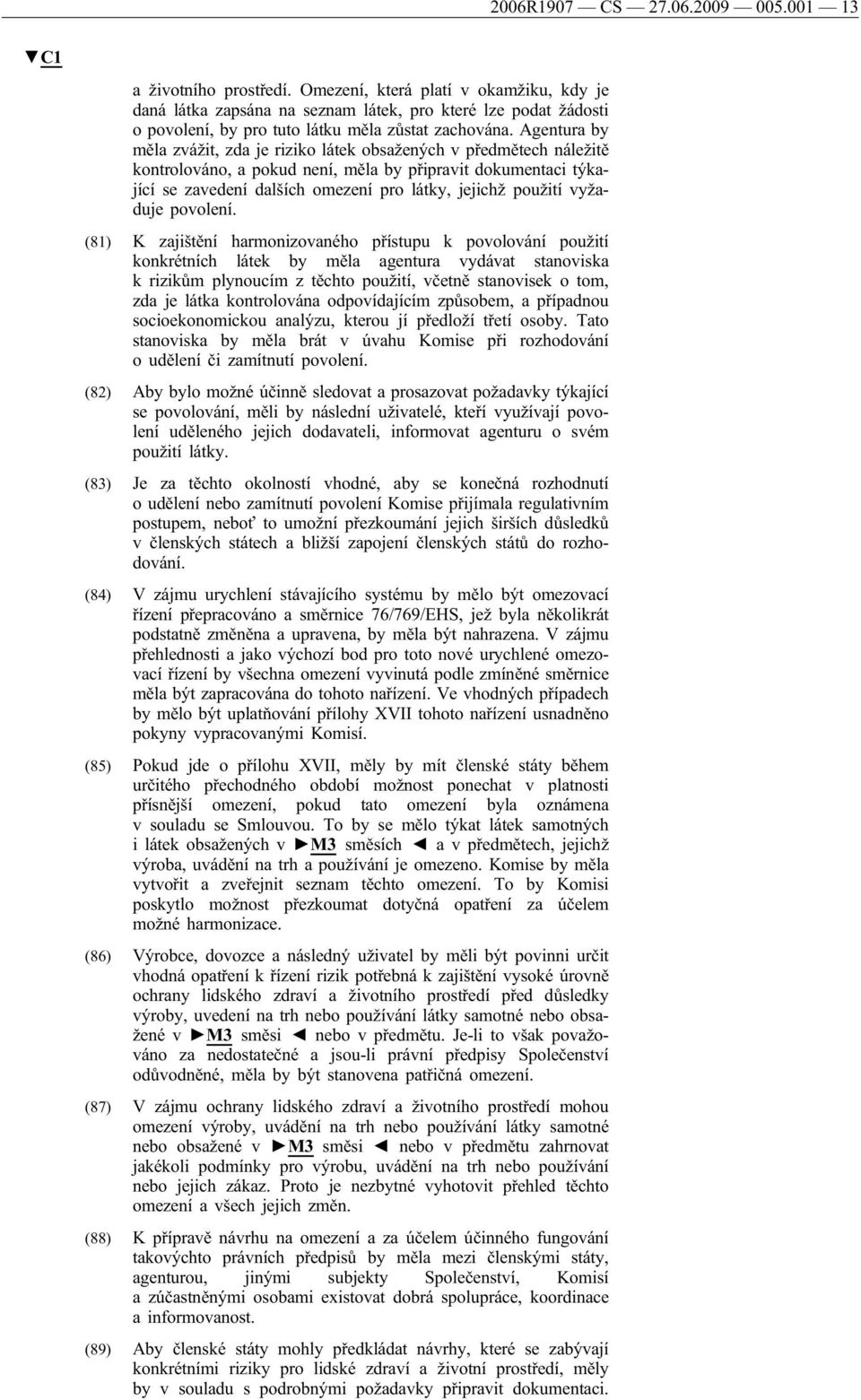 Agentura by měla zvážit, zda je riziko látek obsažených v předmětech náležitě kontrolováno, a pokud není, měla by připravit dokumentaci týkající se zavedení dalších omezení pro látky, jejichž použití
