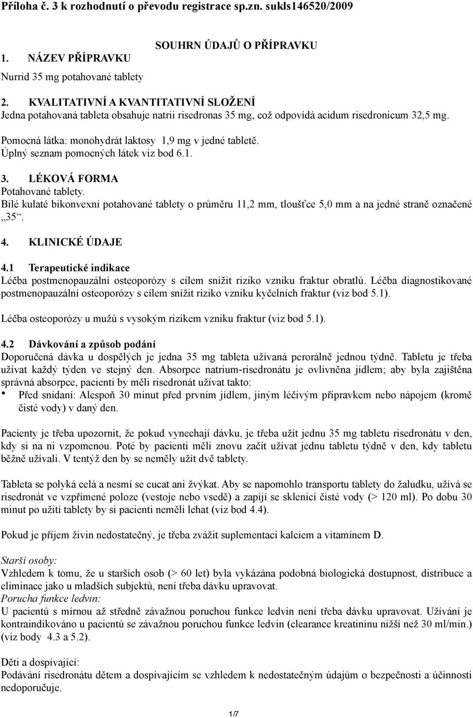Úplný seznam pomocných látek viz bod 6.1. 3. LÉKOVÁ FORMA Potahované tablety. Bílé kulaté bikonvexní potahované tablety o průměru 11,2 mm, tloušťce 5,0 mm a na jedné straně označené 35. 4.