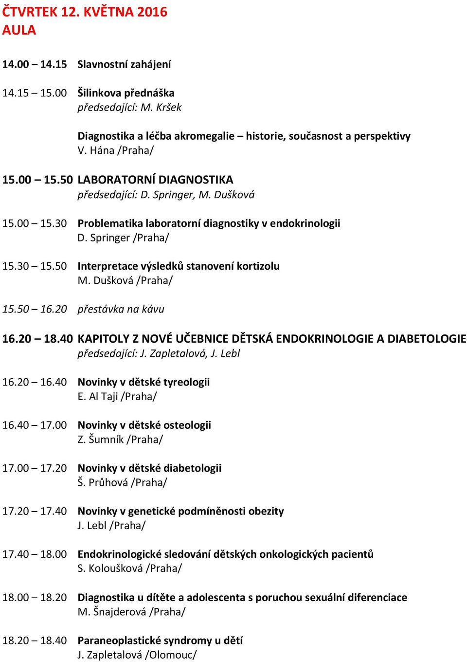 50 Interpretace výsledků stanovení kortizolu M. Dušková /Praha/ 15.50 16.20 přestávka na kávu 16.20 18.40 KAPITOLY Z NOVÉ UČEBNICE DĚTSKÁ ENDOKRINOLOGIE A DIABETOLOGIE předsedající: J. Zapletalová, J.