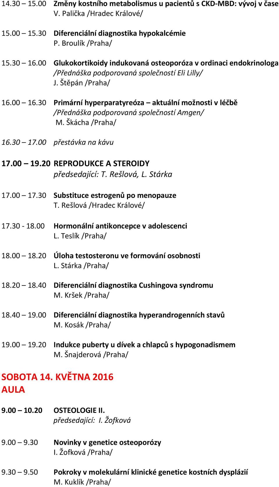 30 Primární hyperparatyreóza aktuální možnosti v léčbě /Přednáška podporovaná společností Amgen/ M. Škácha /Praha/ 16.30 17.00 přestávka na kávu 17.00 19.20 REPRODUKCE A STEROIDY předsedající: T.
