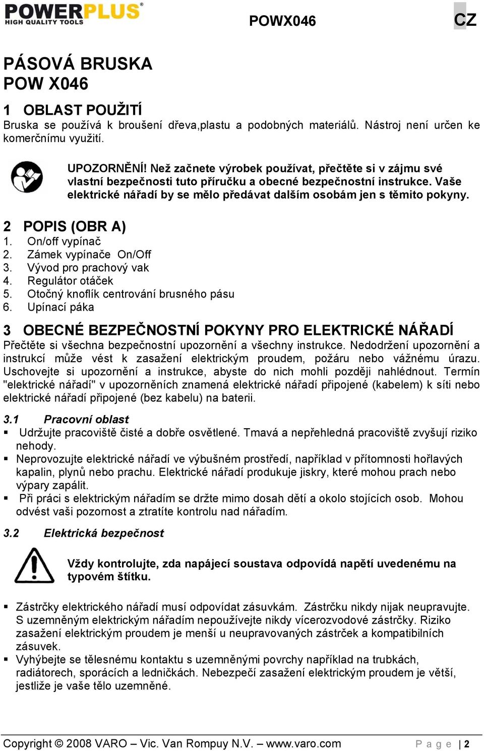 2 POPIS (OBR A) 1. On/off vypínač 2. Zámek vypínače On/Off 3. Vývod pro prachový vak 4. Regulátor otáček 5. Otočný knoflík centrování brusného pásu 6.